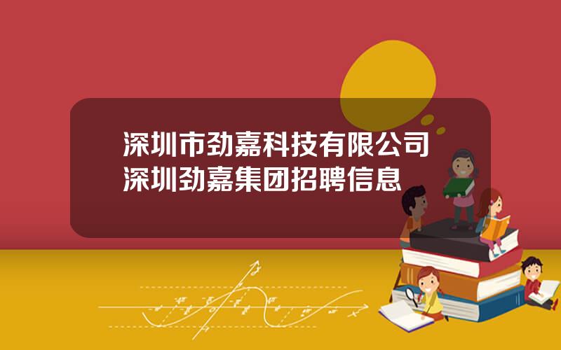 深圳市劲嘉科技有限公司 深圳劲嘉集团招聘信息